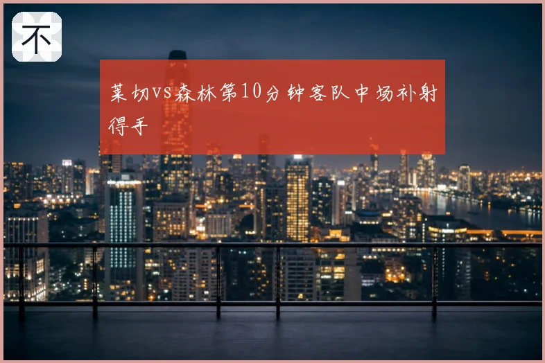 莱切vs森林第10分钟客队中场补射得手
