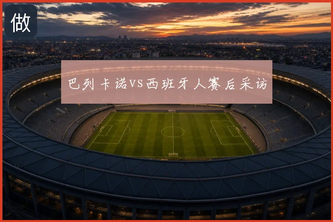 巴列卡诺vs西班牙人赛后采访