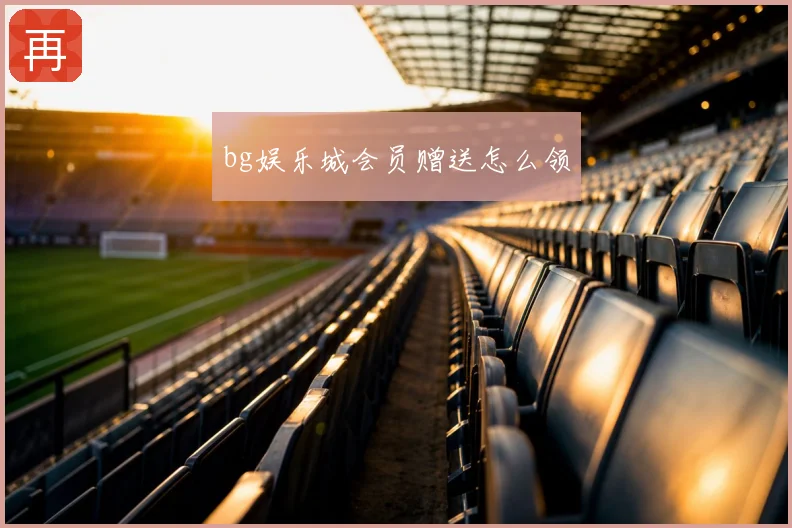 bg娱乐城会员赠送怎么领