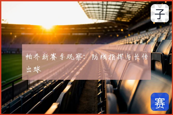 帕乔新赛季观察：防线指挥与长传出球