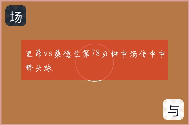 里昂vs桑德兰第78分钟中场传中中锋头球