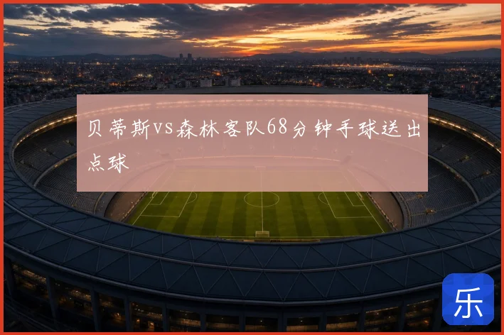 贝蒂斯vs森林客队68分钟手球送出点球