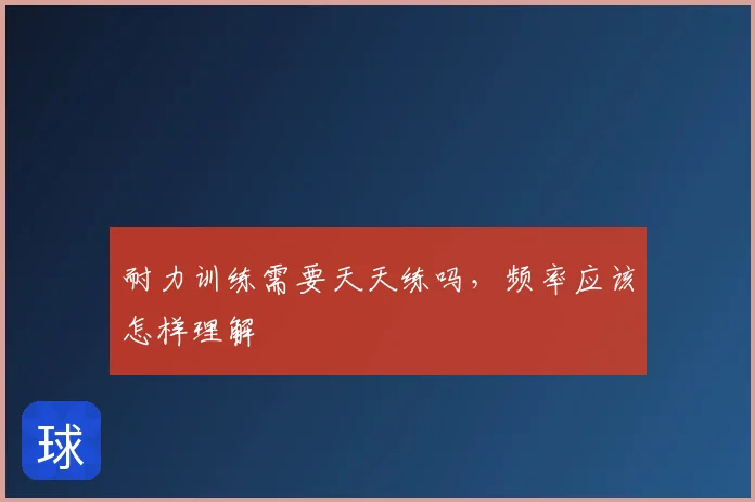 耐力训练需要天天练吗，频率应该怎样理解