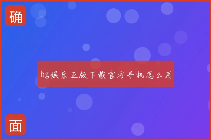 bg娱乐正版下载官方手机怎么用
