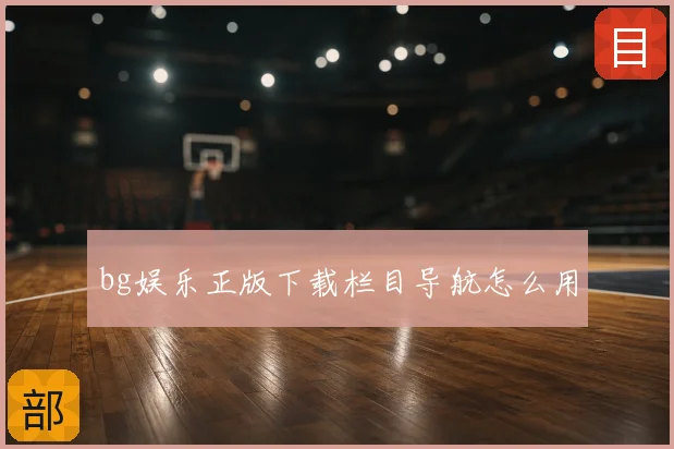 bg娱乐正版下载栏目导航怎么用