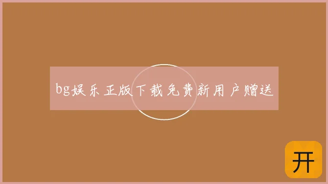 bg娱乐正版下载免费新用户赠送